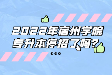 2022年宿州学院专升本停招了吗？