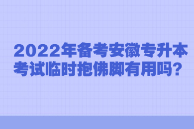 2022年备考安徽专升本考试临时抱佛脚有用吗？
