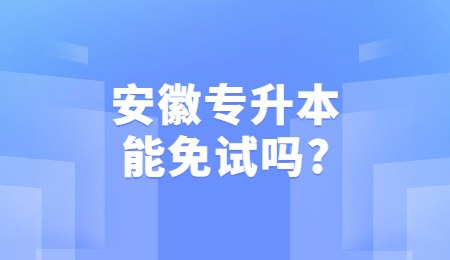 安徽专升本能免试吗？.jpg