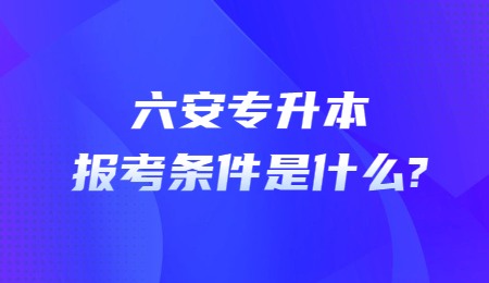 六安专升本报考条件是什么？.jpg