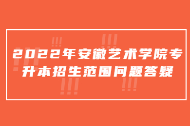2022年安徽艺术学院专升本招生范围问题答疑