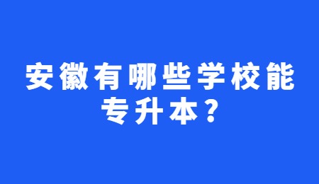 安徽有哪些学校能专升本？.jpg