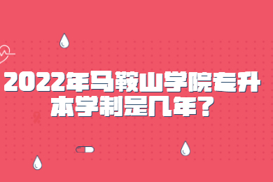 2022年马鞍山学院专升本学制是几年？