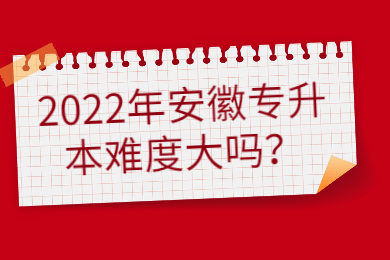 2022年安徽专升本难度大吗？