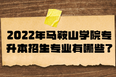 2022年马鞍山学院专升本招生专业有哪些？
