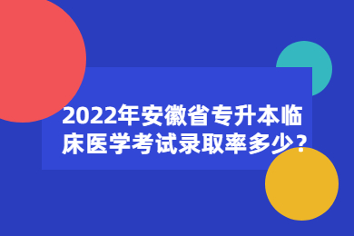 2022年安徽省专升本临床医学考试录取率多少？