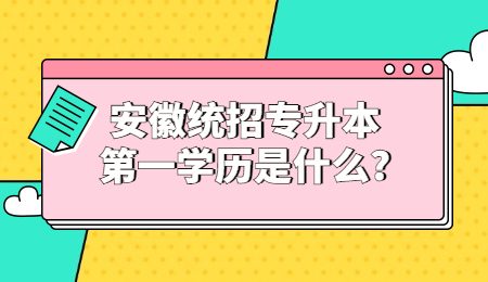 安徽统招专升本第一学历是什么？.jpg