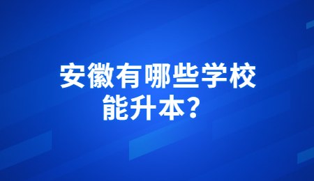 安徽有哪些学校能升本？.jpg
