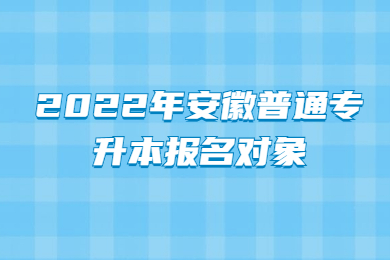 2022年安徽普通专升本报名对象