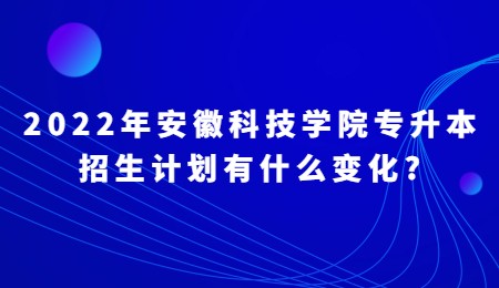 安徽科技学院专升本招生计划有什么变化_.jpg