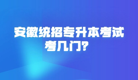 安徽统招专升本考试考几门？.jpg