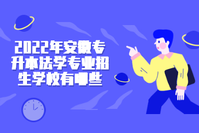 2022年安徽专升本法学专业招生学校有哪些？