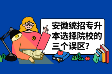 安徽统招专升本选择院校的三个误区？
