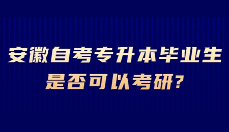 安徽自考专升本毕业生是否可以考研？.jpg