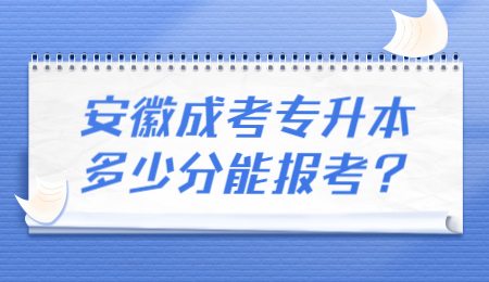 安徽成考专升本多少分能报考？.jpg
