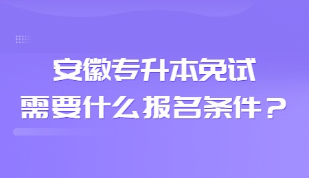 安徽专升本免试需要什么报名条件？.jpg