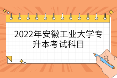 2022年安徽工业大学专升本考试科目
