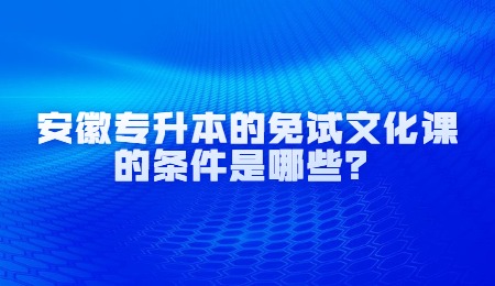 安徽专升本的免试文化课的条件是哪些？.jpg