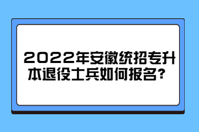2022年安徽统招专升本退役士兵如何报名？