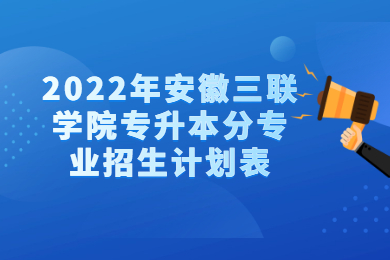 2022年安徽三联学院专升本分专业招生计划表