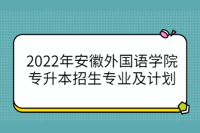 2022年安徽外国语学院专升本招生专业及计划