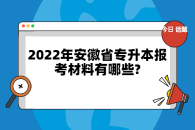 2022年安徽省专升本报考材料有哪些?