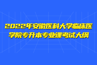 2022年安徽医科大学临床医学院专升本专业课考试大纲