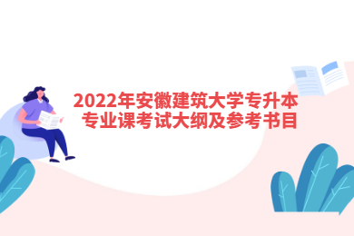 2022年安徽建筑大学专升本专业课考试大纲及参考书目