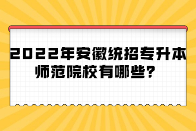 2022年安徽统招专升本师范院校有哪些？