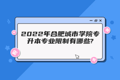 2022年合肥城市学院专升本专业限制有哪些?