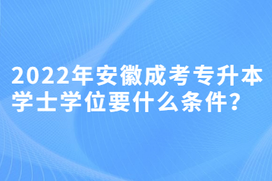 2022年安徽成考专升本学士学位要什么条件？