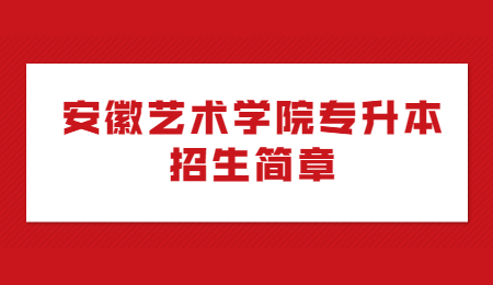 安徽艺术学院专升本招生简章