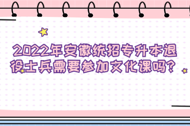 2022年安徽统招专升本退役士兵需要参加文化课吗？