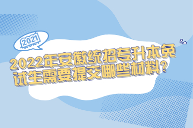 2022年安徽统招专升本免试生需要提交哪些材料？