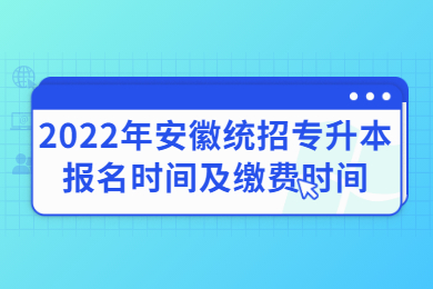 2022年安徽统招专升本报名时间及缴费时间