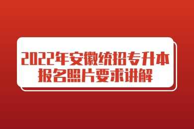 2022年安徽统招专升本报名照片要求讲解
