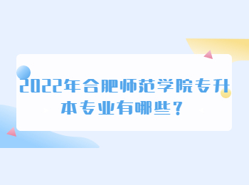2022年合肥师范学院专升本专业有哪些？