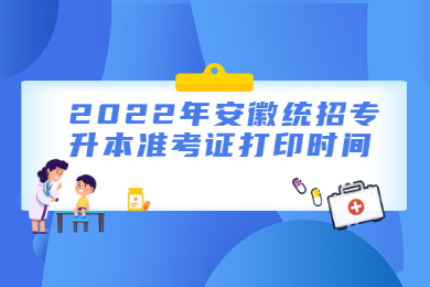 2022年安徽统招专升本准考证打印时间