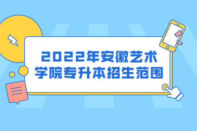 2022年安徽艺术学院专升本招生范围
