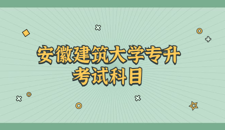 安徽建筑大学专升本考试科目