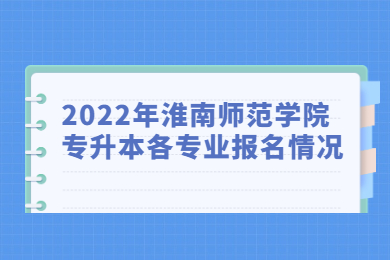 2022年淮南师范学院专升本各专业报名情况