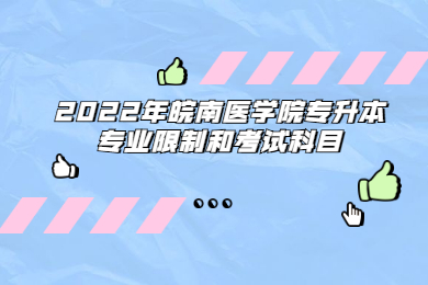 2022年皖南医学院专升本专业限制和考试科目