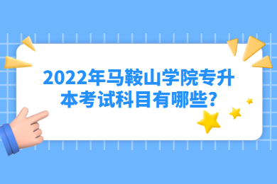 2022年马鞍山学院专升本考试科目有哪些?