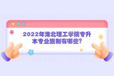 2022年淮北理工学院专升本专业限制有哪些?