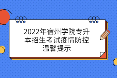 2022年宿州学院专升本招生考试疫情防控温馨提示