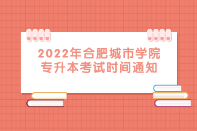 2022年合肥城市学院专升本考试时间通知