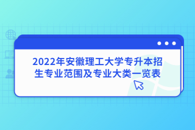 2022年安徽理工大学专升本招生专业范围及专业大类一览表