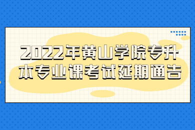 2022年黄山学院专升本专业课考试延期通告