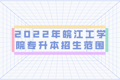 2022年皖江工学院专升本招生范围