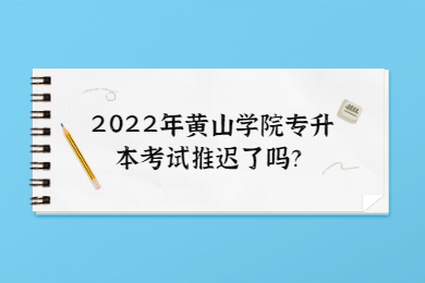 2022年黄山学院专升本考试推迟了吗？